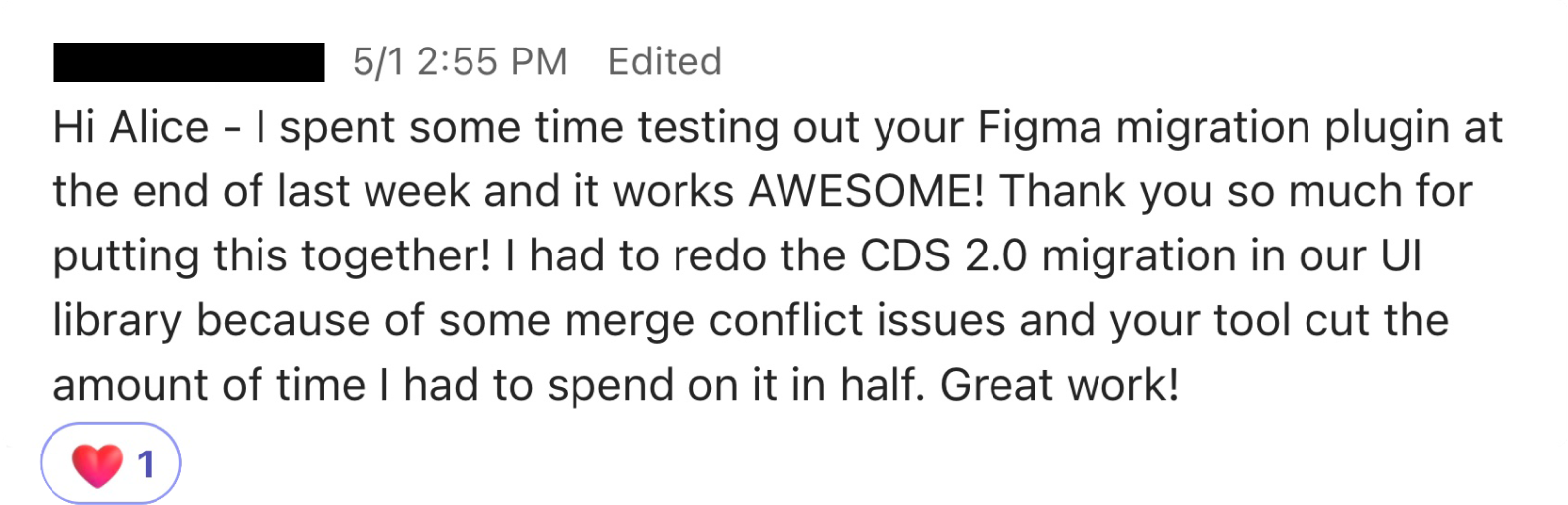 A message from a coworker reading: 'Hi Alice, I spent some time testing out your Figma migration plugin at the end of last week and it works AWESOME! Thank you so much for putting this together! Your tool cut the amount of time I had to spend on migration in half. Great work!'